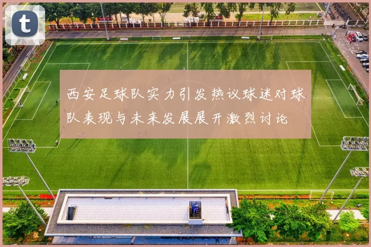 西安足球队实力引发热议球迷对球队表现与未来发展展开激烈讨论