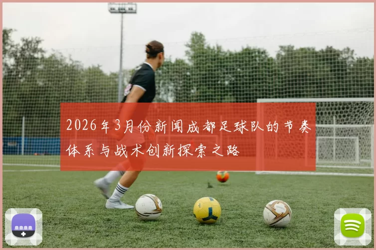 2026年3月份新闻成都足球队的节奏体系与战术创新探索之路